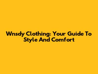 Wnsdy Clothing: Your Guide To Style And Comfort