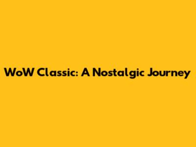 WoW Classic: A Nostalgic Journey