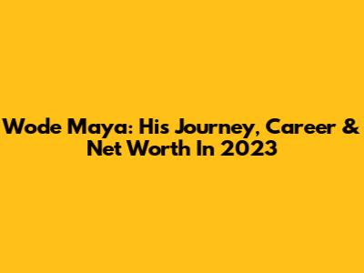 Wode Maya: His Journey, Career & Net Worth In 2023