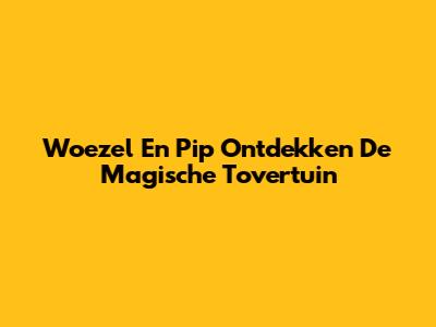 Woezel En Pip Ontdekken De Magische Tovertuin