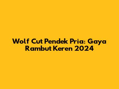 Wolf Cut Pendek Pria: Gaya Rambut Keren 2024