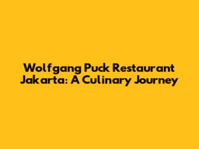 Wolfgang Puck Restaurant Jakarta: A Culinary Journey