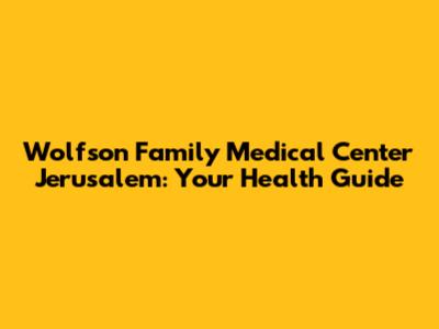 Wolfson Family Medical Center Jerusalem: Your Health Guide
