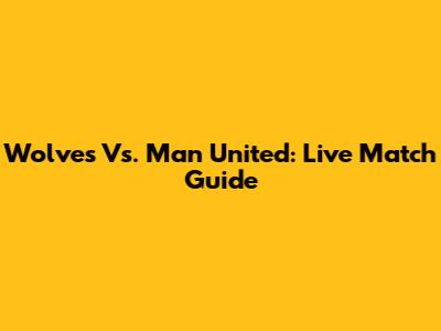 Wolves Vs. Man United: Live Match Guide