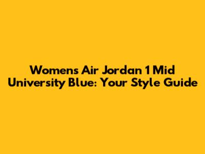 Women's Air Jordan 1 Mid 'University Blue': Your Style Guide
