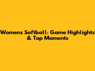 Women's Softball: Game Highlights & Top Moments