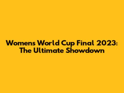 Women's World Cup Final 2023: The Ultimate Showdown
