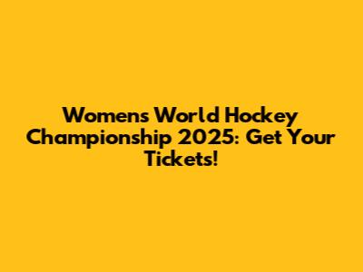 Women's World Hockey Championship 2025: Get Your Tickets!