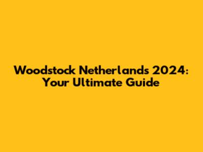 Woodstock Netherlands 2024: Your Ultimate Guide
