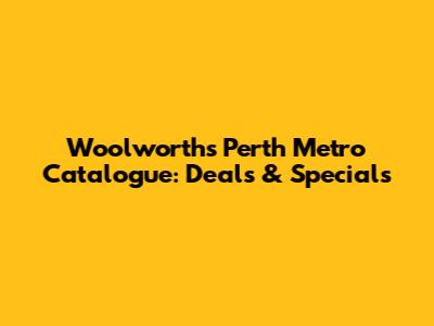 Woolworths Perth Metro Catalogue: Deals & Specials