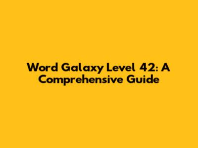 Word Galaxy Level 42: A Comprehensive Guide
