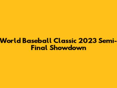 World Baseball Classic 2023 Semi-Final Showdown