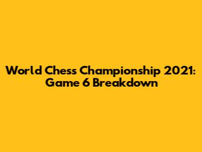 World Chess Championship 2021: Game 6 Breakdown