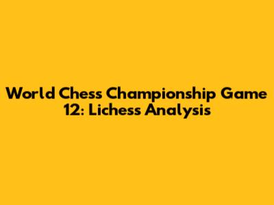 World Chess Championship Game 12: Lichess Analysis