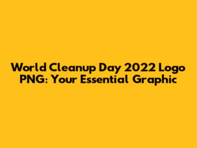 World Cleanup Day 2022 Logo PNG: Your Essential Graphic