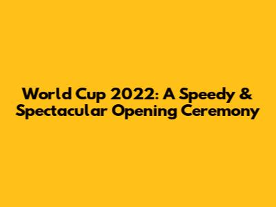 World Cup 2022: A Speedy & Spectacular Opening Ceremony