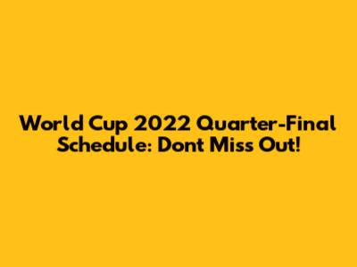 World Cup 2022 Quarter-Final Schedule: Don't Miss Out!