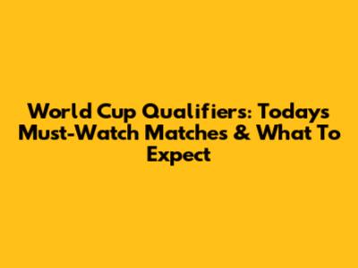 World Cup Qualifiers: Today's Must-Watch Matches & What To Expect