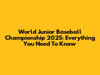 World Junior Baseball Championship 2025: Everything You Need To Know