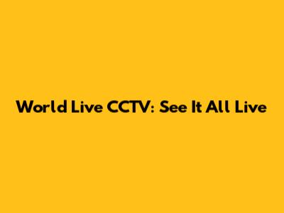 World Live CCTV: See It All Live