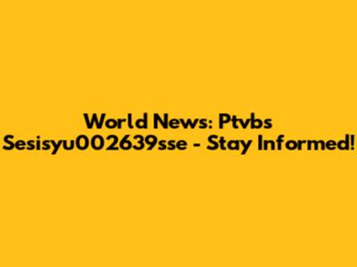 World News: Ptvbs Sesisyu002639sse - Stay Informed!