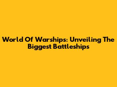 World Of Warships: Unveiling The Biggest Battleships