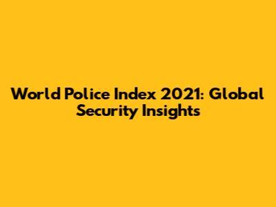 World Police Index 2021: Global Security Insights