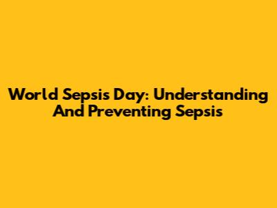 World Sepsis Day: Understanding And Preventing Sepsis