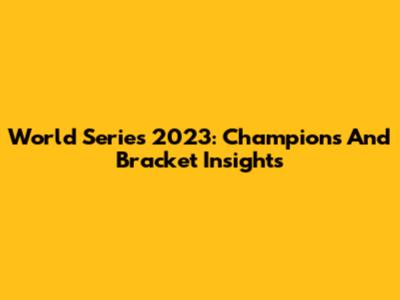 World Series 2023: Champions And Bracket Insights