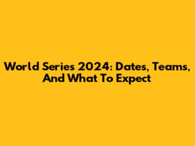 World Series 2024: Dates, Teams, And What To Expect