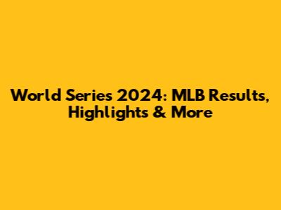 World Series 2024: MLB Results, Highlights & More