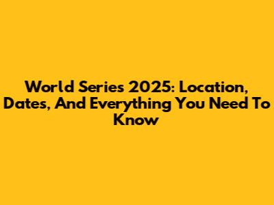 World Series 2025: Location, Dates, And Everything You Need To Know