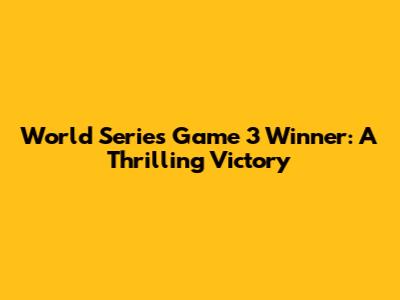 World Series Game 3 Winner: A Thrilling Victory
