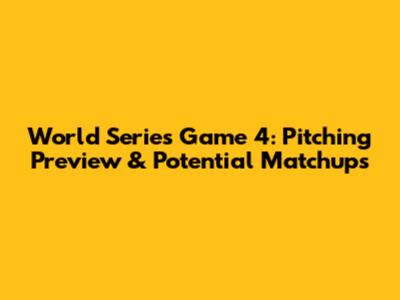 World Series Game 4: Pitching Preview & Potential Matchups