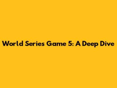 World Series Game 5: A Deep Dive