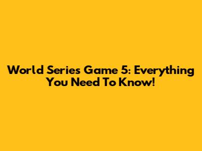 World Series Game 5: Everything You Need To Know!