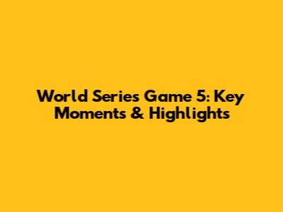 World Series Game 5: Key Moments & Highlights