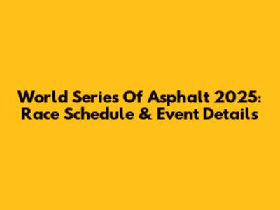 World Series Of Asphalt 2025: Race Schedule & Event Details