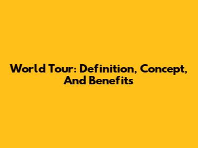 World Tour: Definition, Concept, And Benefits