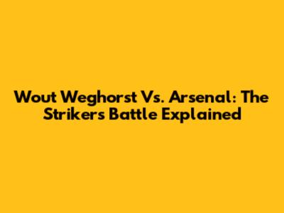 Wout Weghorst Vs. Arsenal: The Striker's Battle Explained