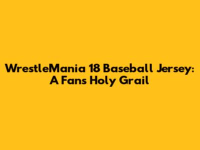 WrestleMania 18 Baseball Jersey: A Fan's Holy Grail