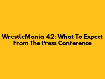 WrestleMania 42: What To Expect From The Press Conference