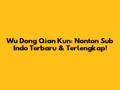 Wu Dong Qian Kun: Nonton Sub Indo Terbaru & Terlengkap!