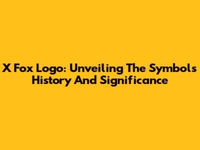 X Fox Logo: Unveiling The Symbol's History And Significance