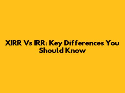 XIRR Vs IRR: Key Differences You Should Know