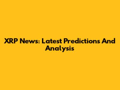 XRP News: Latest Predictions And Analysis