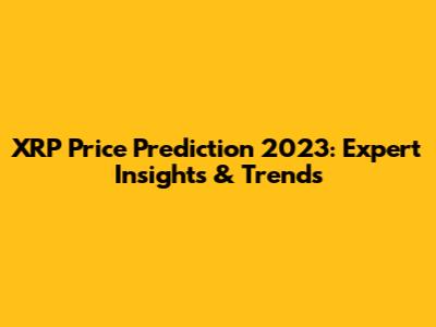 XRP Price Prediction 2023: Expert Insights & Trends