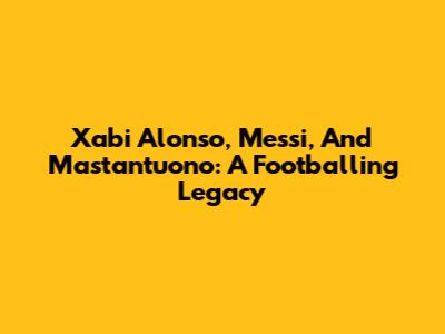Xabi Alonso, Messi, And Mastantuono: A Footballing Legacy