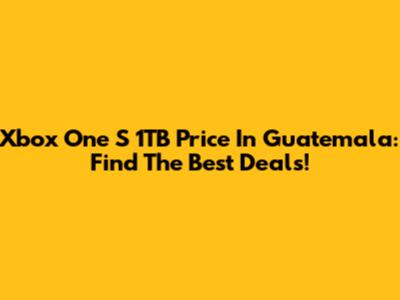 Xbox One S 1TB Price In Guatemala: Find The Best Deals!