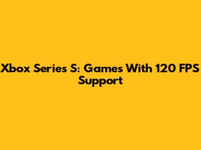 Xbox Series S: Games With 120 FPS Support